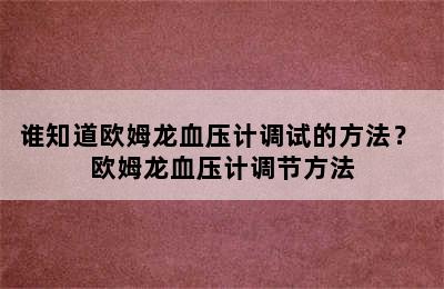 谁知道欧姆龙血压计调试的方法？ 欧姆龙血压计调节方法